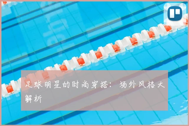 足球明星的时尚穿搭:场外风格大解析