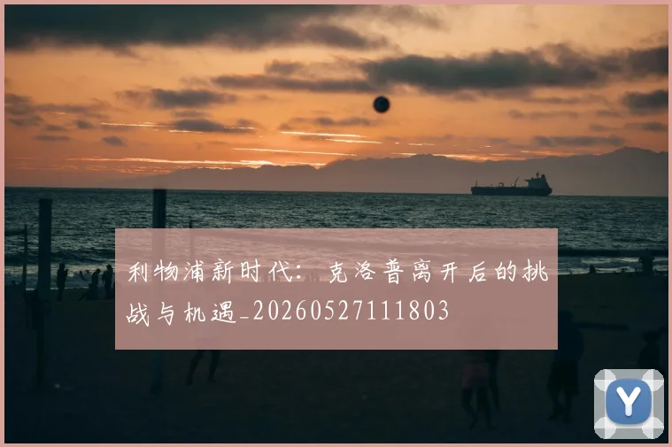 利物浦新时代:克洛普离开后的挑战与机遇_20260527111803