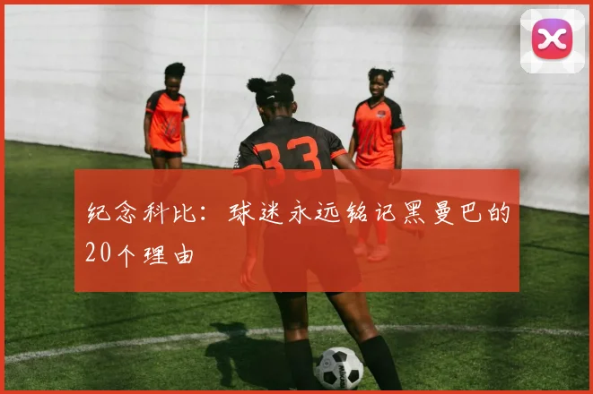 纪念科比：球迷永远铭记黑曼巴的20个理由