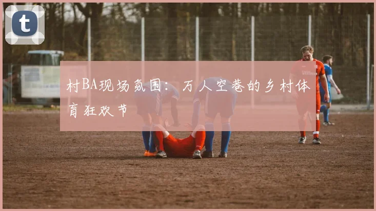 村BA现场氛围：万人空巷的乡村体育狂欢节
