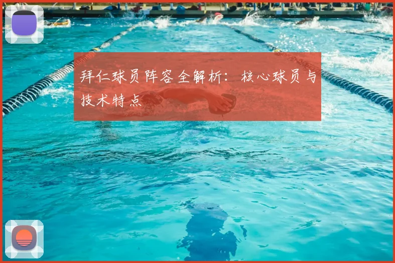 拜仁球员阵容全解析：核心球员与技术特点