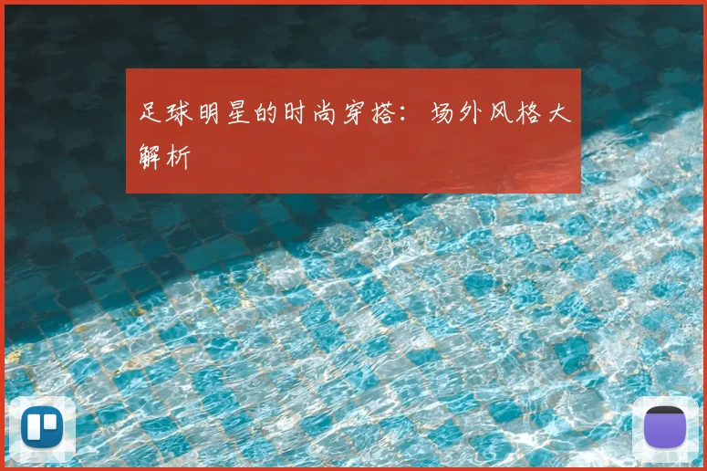 足球明星的时尚穿搭:场外风格大解析
