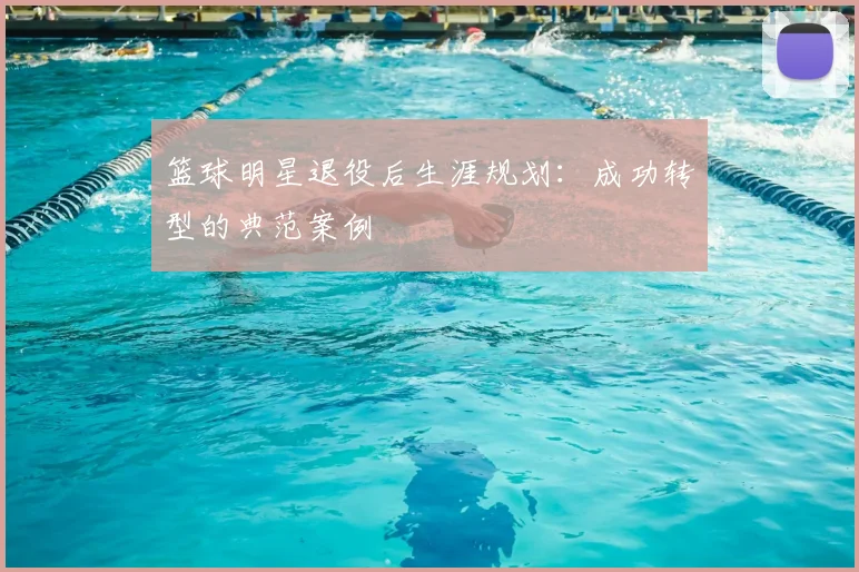 篮球明星退役后生涯规划：成功转型的典范案例