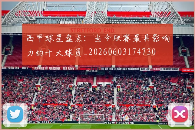 西甲球星盘点：当今联赛最具影响力的十大球员_20260603174730