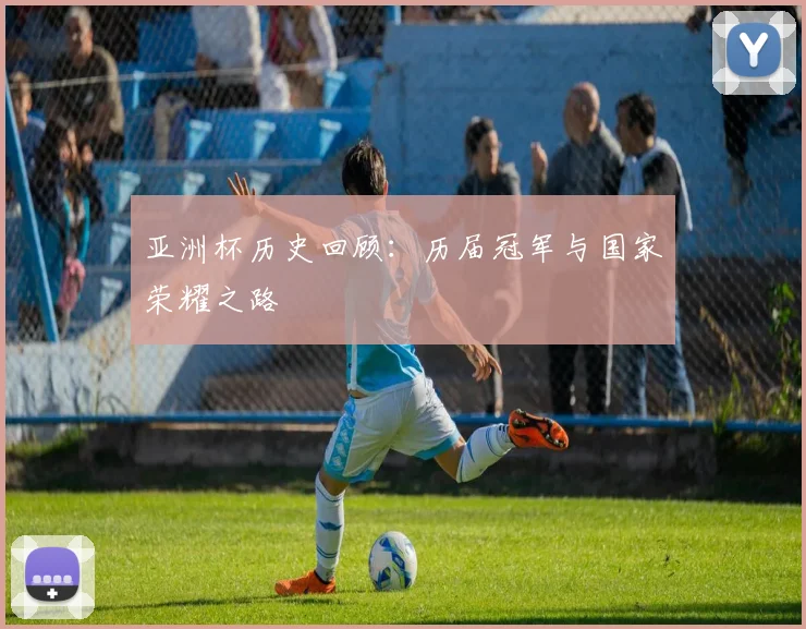 亚洲杯历史回顾:历届冠军与国家荣耀之路