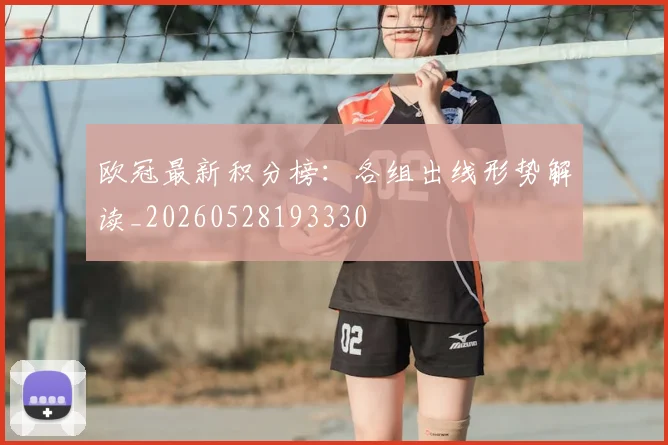 欧冠最新积分榜：各组出线形势解读_20260528193330