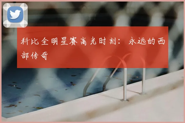 科比全明星赛高光时刻：永远的西部传奇