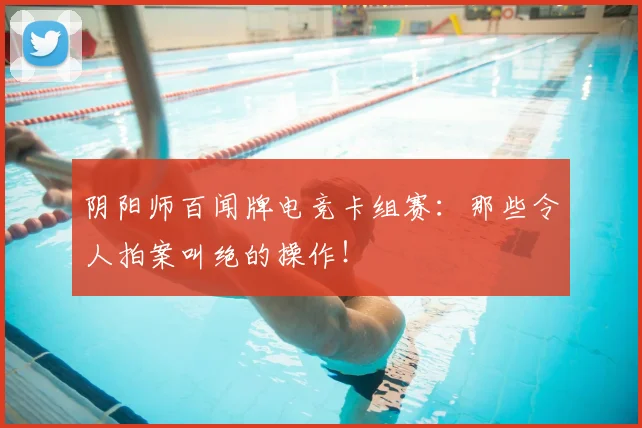 阴阳师百闻牌电竞卡组赛：那些令人拍案叫绝的操作！