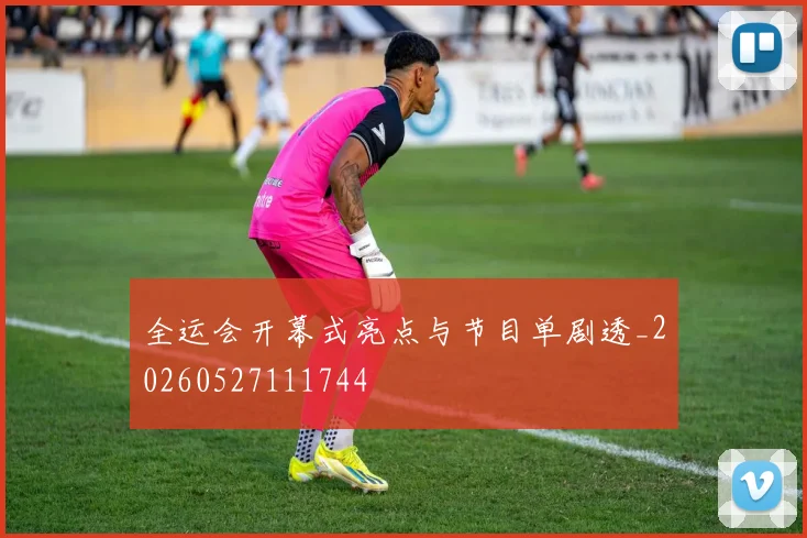全运会开幕式亮点与节目单剧透_20260527111744
