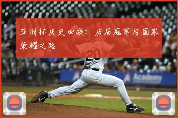 亚洲杯历史回顾:历届冠军与国家荣耀之路