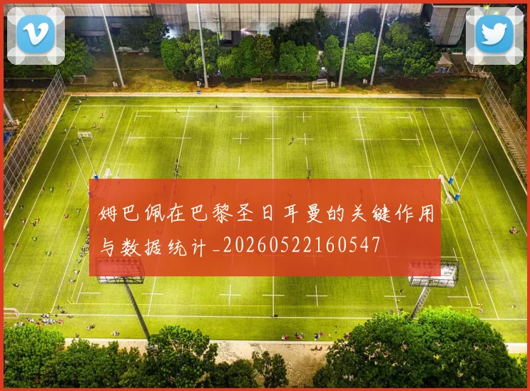 姆巴佩在巴黎圣日耳曼的关键作用与数据统计_20260522160547