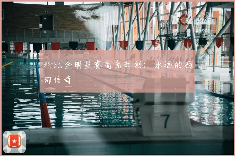 科比全明星赛高光时刻:永远的西部传奇