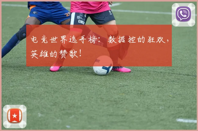 电竞世界选手榜：数据控的狂欢，英雄的赞歌！