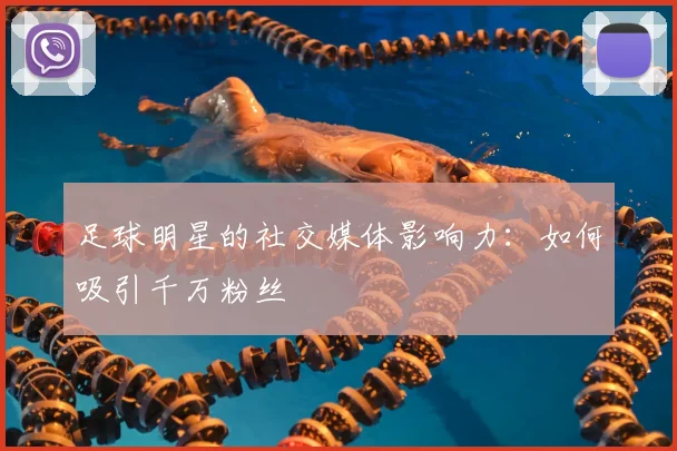 足球明星的社交媒体影响力:如何吸引千万粉丝